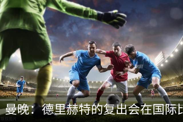 曼晚：德里赫特的复出会在国际比赛期之后，乌加特年内不会复出